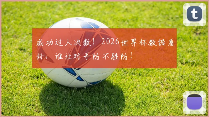 成功过人次数!2026世界杯数据看好,谁让对手防不胜防!
