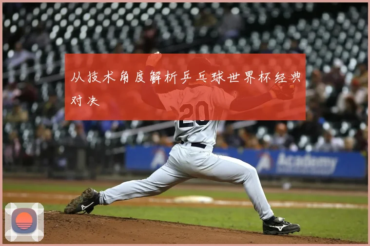 从技术角度解析乒乓球世界杯经典对决