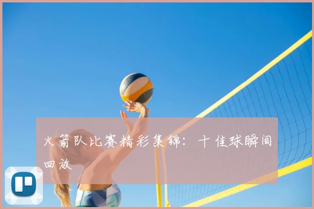 火箭队比赛精彩集锦：十佳球瞬间回放