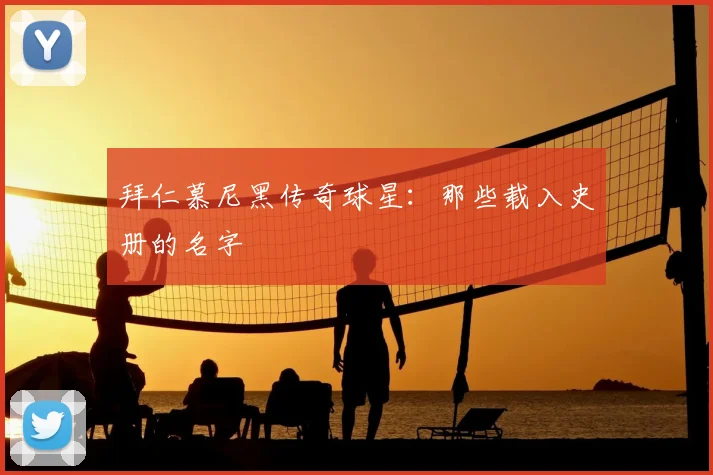 拜仁慕尼黑传奇球星:那些载入史册的名字