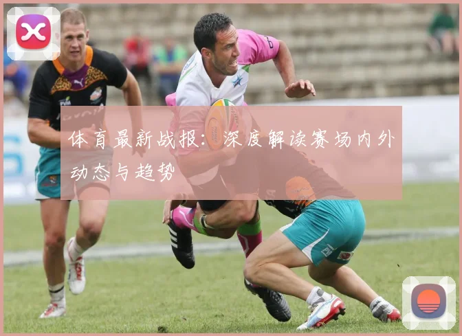 体育最新战报:深度解读赛场内外动态与趋势