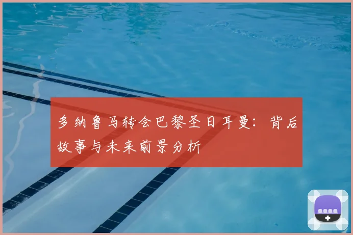 多纳鲁马转会巴黎圣日耳曼:背后故事与未来前景分析