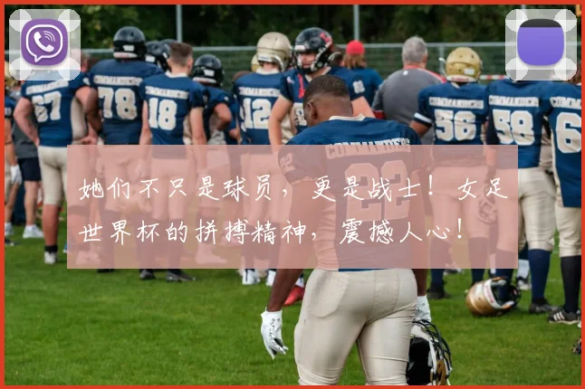 她们不只是球员,更是战士!女足世界杯的拼搏精神,震撼人心!