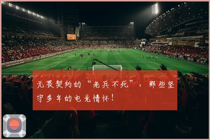 无畏契约的“老兵不死”,那些坚守多年的电竞情怀!