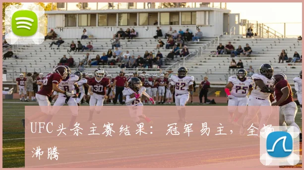 UFC头条主赛结果：冠军易主，全场沸腾