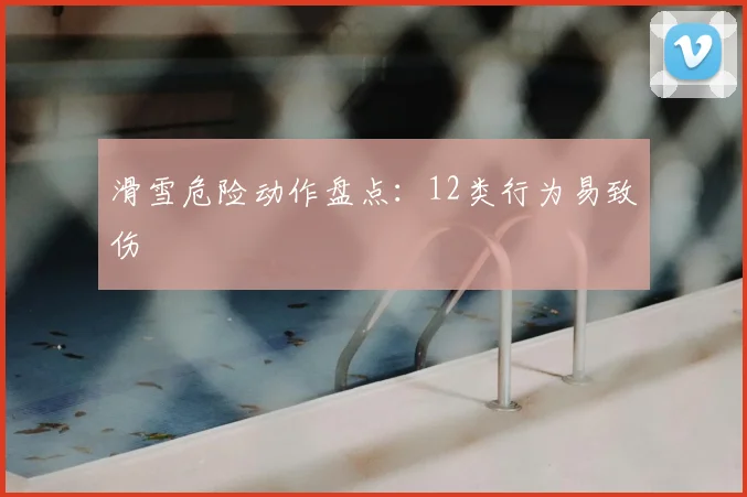 滑雪危险动作盘点：12类行为易致伤
