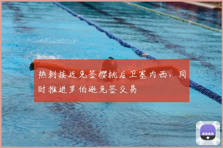 热刺接近免签樱桃后卫塞内西,同时推进罗伯逊免签交易