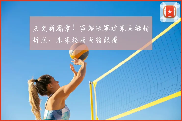 历史新篇章!苏超联赛迎来关键转折点,未来格局或将颠覆
