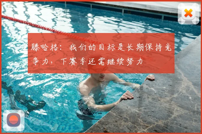 滕哈格:我们的目标是长期保持竞争力,下赛季还需继续努力