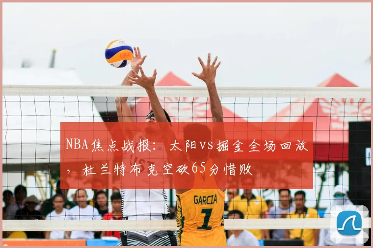 NBA焦点战报:太阳vs掘金全场回放,杜兰特布克空砍65分惜败