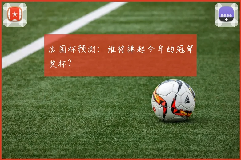 法国杯预测:谁将捧起今年的冠军奖杯?