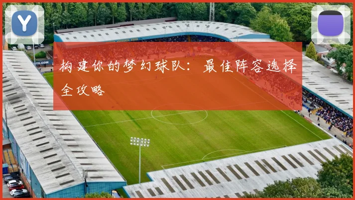 构建你的梦幻球队:最佳阵容选择全攻略