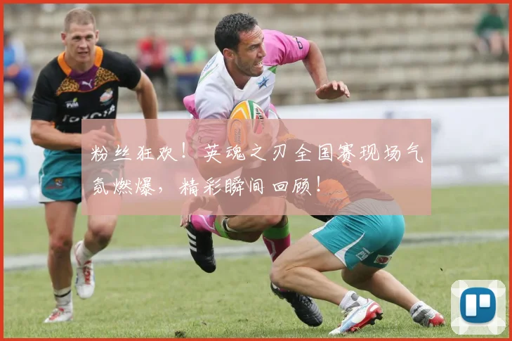 粉丝狂欢！英魂之刃全国赛现场气氛燃爆，精彩瞬间回顾！
