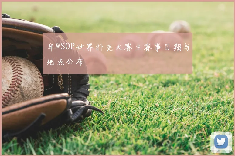 年WSOP世界扑克大赛主赛事日期与地点公布