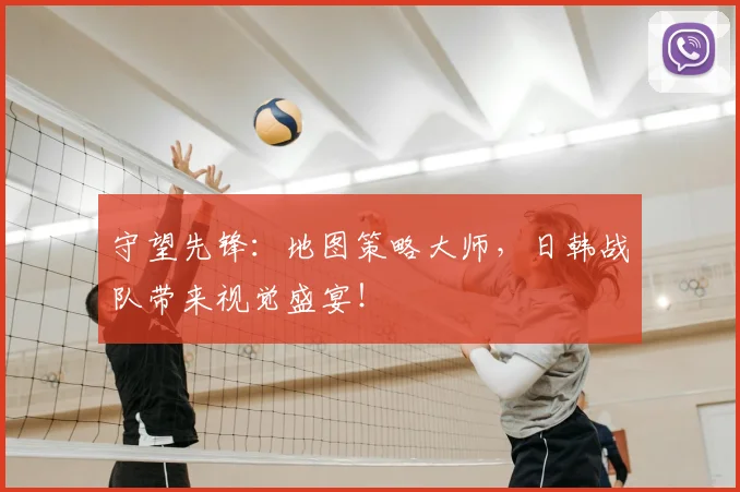 守望先锋:地图策略大师,日韩战队带来视觉盛宴!