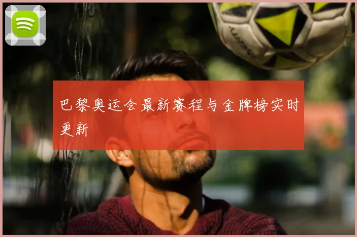 巴黎奥运会最新赛程与金牌榜实时更新