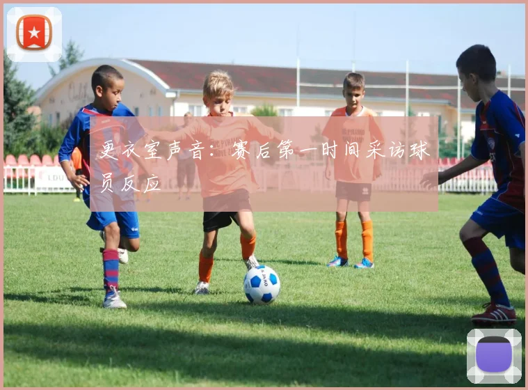 更衣室声音：赛后第一时间采访球员反应