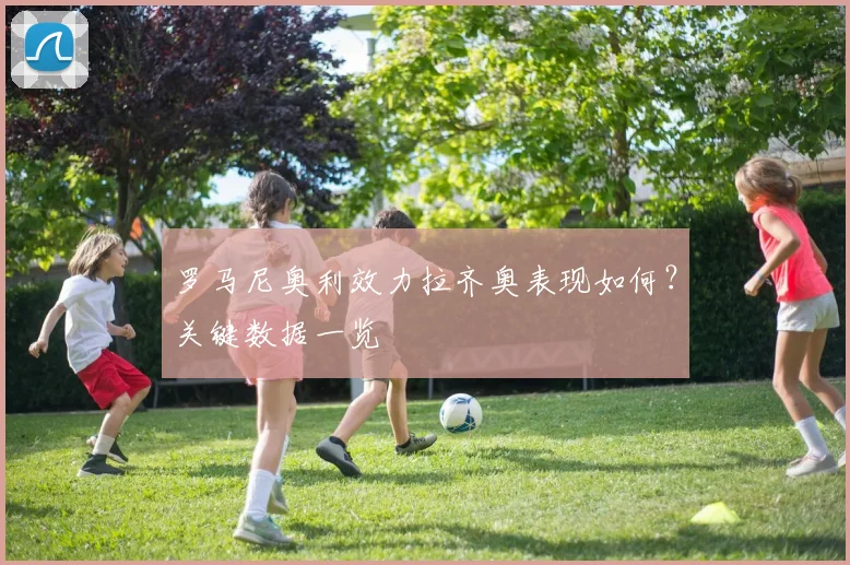 罗马尼奥利效力拉齐奥表现如何？关键数据一览