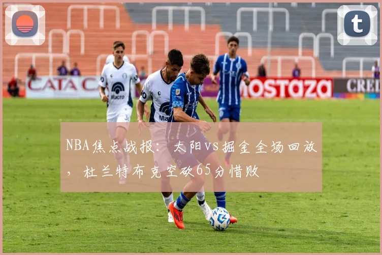 NBA焦点战报:太阳vs掘金全场回放,杜兰特布克空砍65分惜败