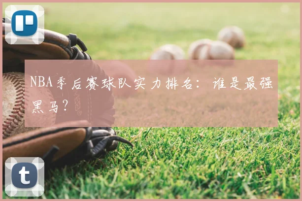 NBA季后赛球队实力排名:谁是最强黑马?