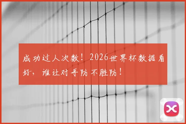 成功过人次数!2026世界杯数据看好,谁让对手防不胜防!