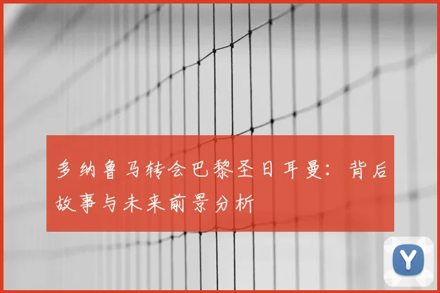 多纳鲁马转会巴黎圣日耳曼：背后故事与未来前景分析