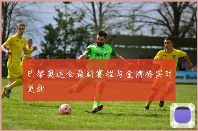 巴黎奥运会最新赛程与金牌榜实时更新
