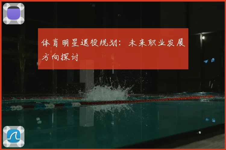 体育明星退役规划:未来职业发展方向探讨